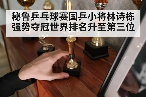秘鲁乒乓球赛国乒小将林诗栋强势夺冠世界排名升至第三位