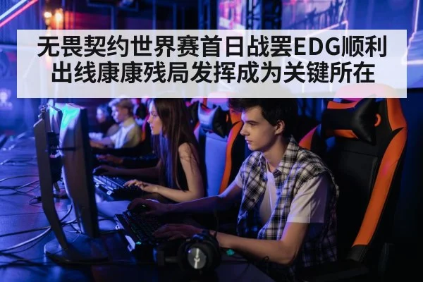 无畏契约世界赛首日战罢EDG顺利出线康康残局发挥成为关键所在