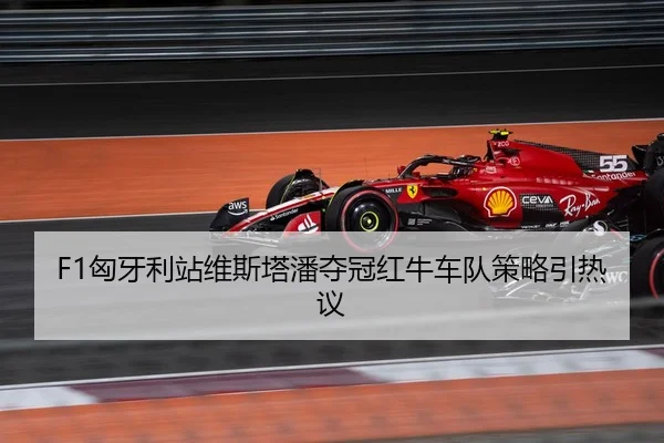 F1匈牙利站维斯塔潘夺冠红牛车队策略引热议