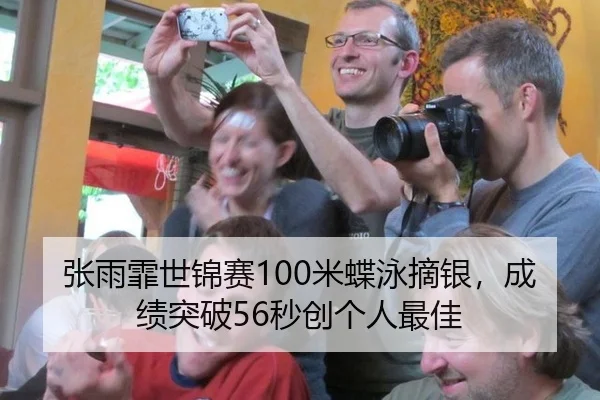 张雨霏世锦赛100米蝶泳摘银，成绩突破56秒创个人最佳