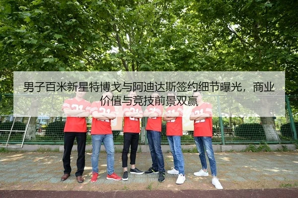 男子百米新星特博戈与阿迪达斯签约细节曝光，商业价值与竞技前景双赢