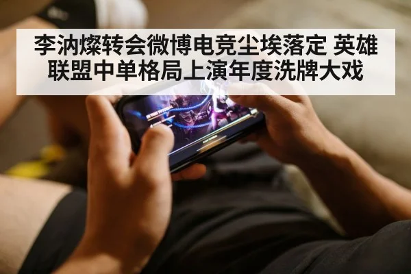 李汭燦转会微博电竞尘埃落定 英雄联盟中单格局上演年度洗牌大戏