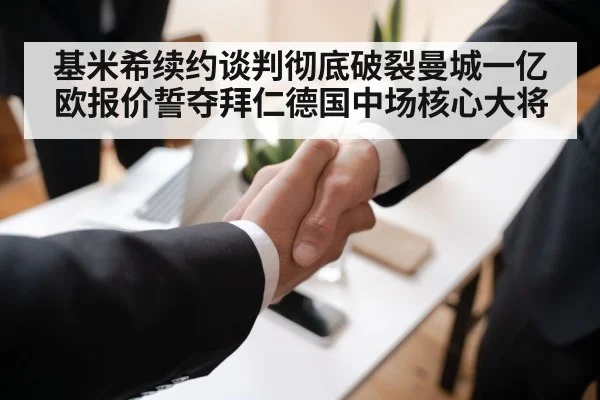 基米希续约谈判彻底破裂曼城一亿欧报价誓夺拜仁德国中场核心大将