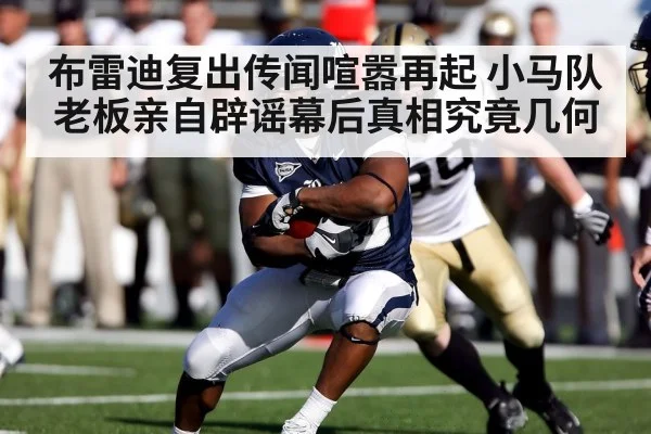 布雷迪复出传闻喧嚣再起 小马队老板亲自辟谣幕后真相究竟几何