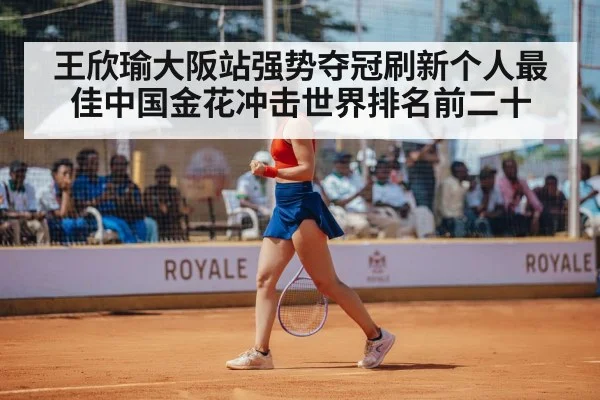王欣瑜大阪站强势夺冠刷新个人最佳中国金花冲击世界排名前二十