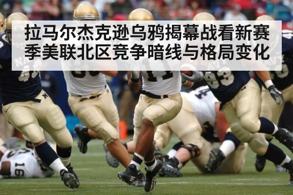 拉马尔杰克逊乌鸦揭幕战看新赛季美联北区竞争暗线与格局变化