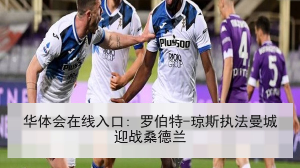 华体会在线入口: 罗伯特-琼斯执法曼城迎战桑德兰 华体会在线入口: 罗伯特-琼斯执法曼城迎战桑德兰