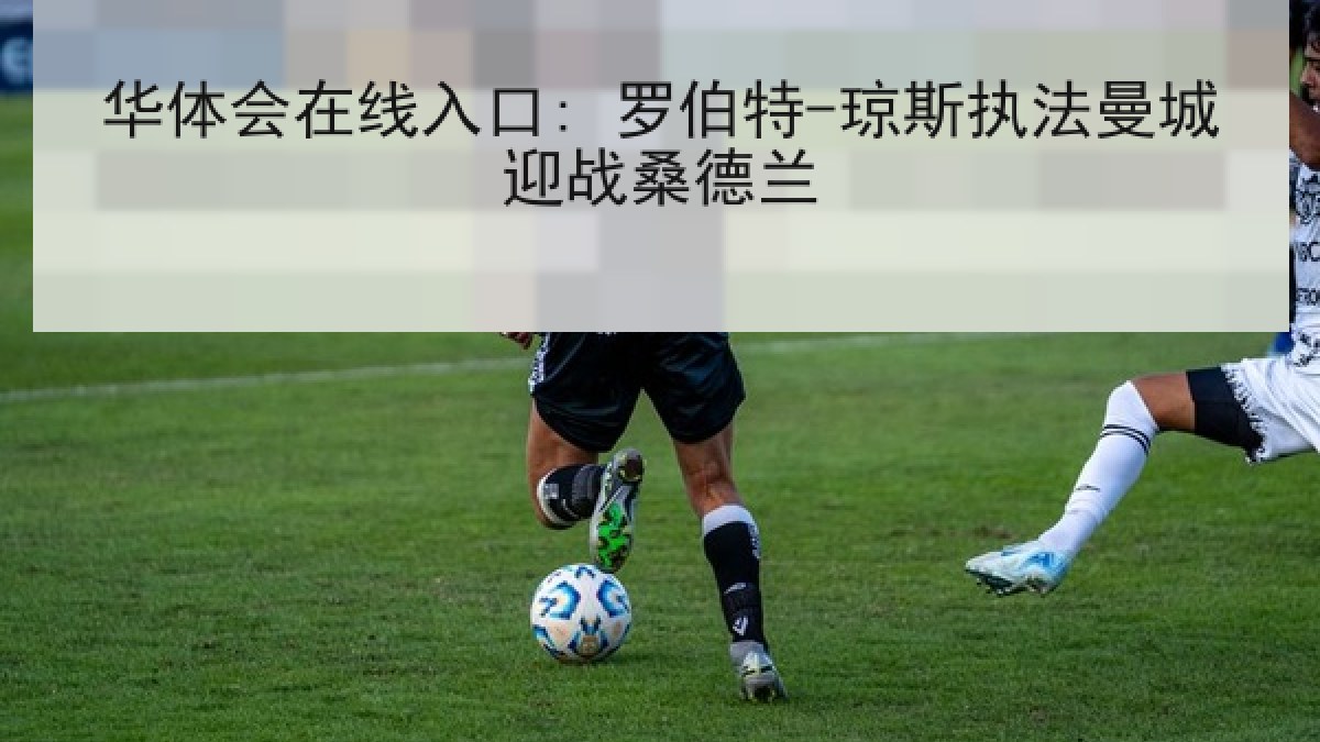 华体会在线入口: 罗伯特-琼斯执法曼城迎战桑德兰